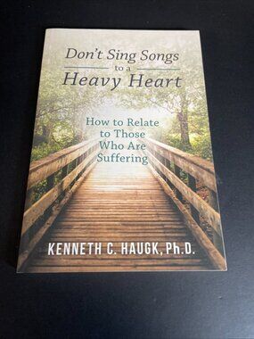 Don't Sing Songs to a Heavy Heart : How to Relate to Those Who Are Suffering